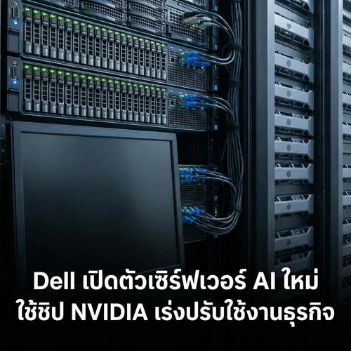 Dell เปิดตัวเซิร์ฟเวอร์ AI ใหม่ ใช้ชิป NVIDIA เร่งปรับใช้งานธุรกิจ