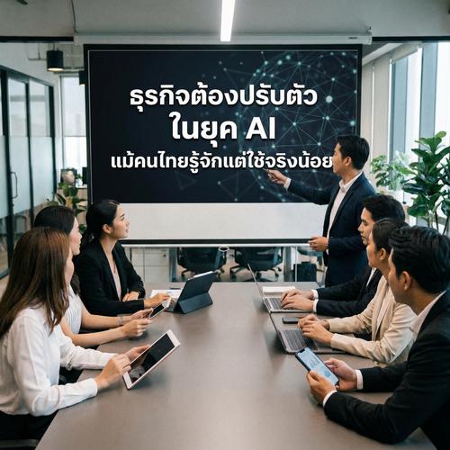 ธุรกิจต้องปรับตัว ในยุค AI แม้คนไทยรู้จักแต่ใช้จริงน้อย