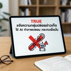 TRUE แจ้งความกลุ่มปล่อยข่าวเท็จ ใช้ AI ทำภาพปลอม กระทบเชื่อมั่น