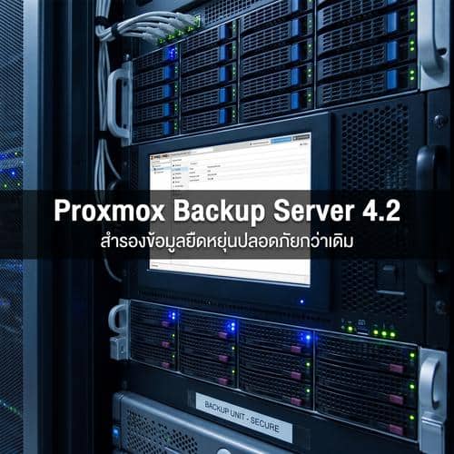 Proxmox Backup Server 4.2 สำรองข้อมูลยืดหยุ่นปลอดภัยกว่าเดิม