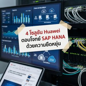 4 โซลูชัน Huawei ตอบโจทย์ SAP HANA ด้วยความยืดหยุ่น